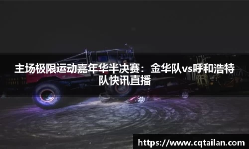 主场极限运动嘉年华半决赛：金华队vs呼和浩特队快讯直播