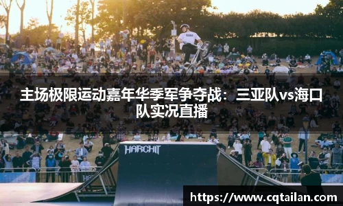 主场极限运动嘉年华季军争夺战：三亚队vs海口队实况直播