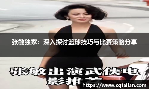 张敏独家：深入探讨篮球技巧与比赛策略分享