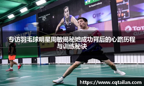 专访羽毛球明星周敏揭秘她成功背后的心路历程与训练秘诀